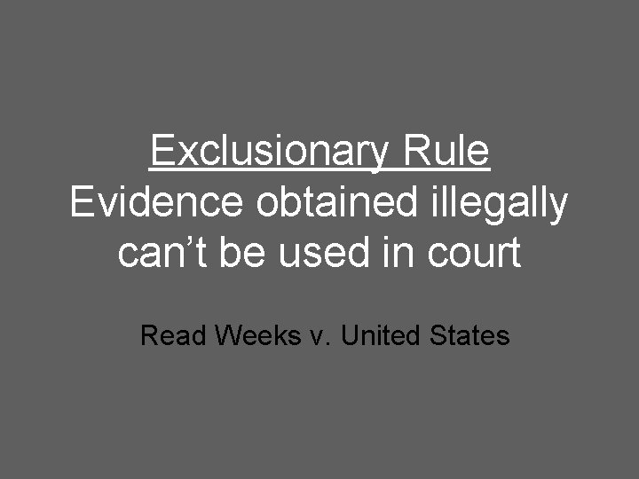 Exclusionary Rule Evidence obtained illegally can’t be used in court Read Weeks v. United