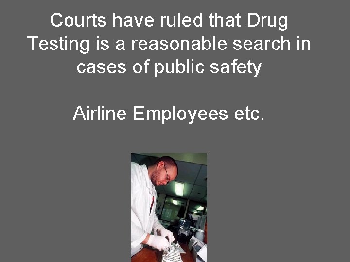 Courts have ruled that Drug Testing is a reasonable search in cases of public