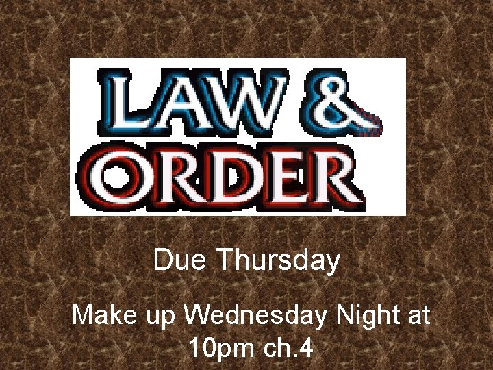 Due Thursday Make up Wednesday Night at 10 pm ch. 4 