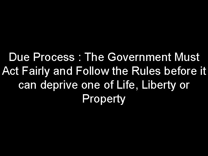 Due Process : The Government Must Act Fairly and Follow the Rules before it