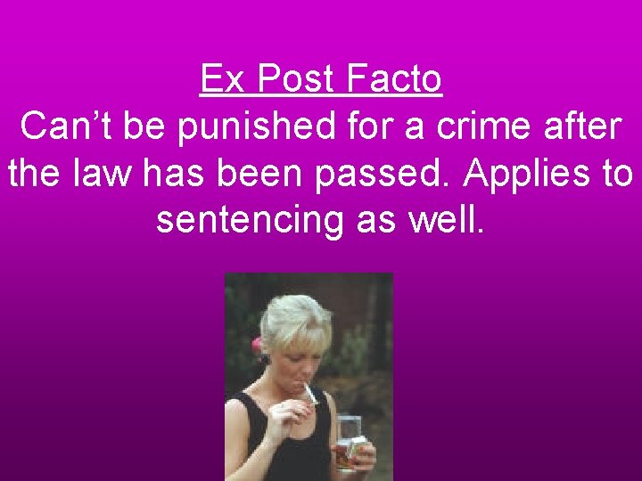 Ex Post Facto Can’t be punished for a crime after the law has been