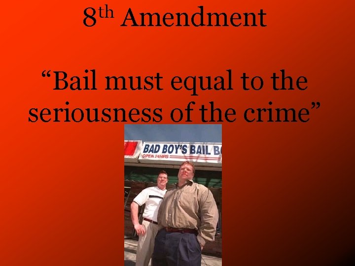 th 8 Amendment “Bail must equal to the seriousness of the crime” 