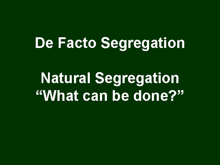 De Facto Segregation Natural Segregation “What can be done? ” 