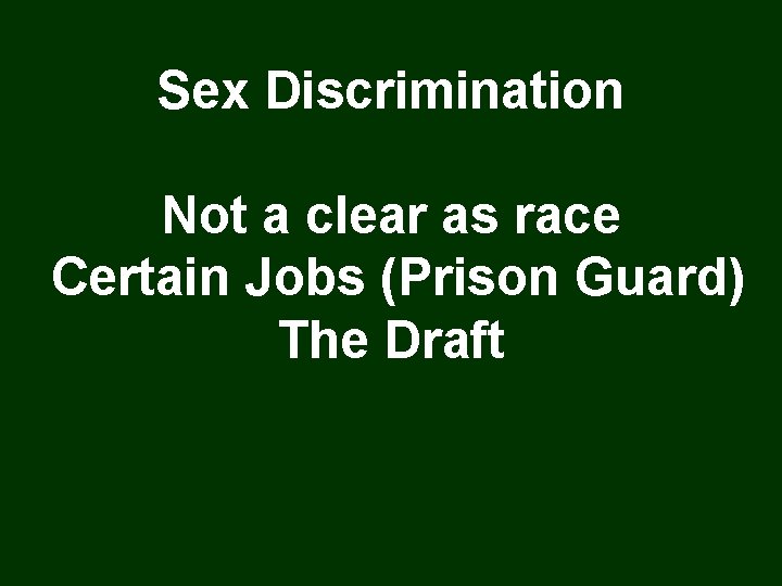 Sex Discrimination Not a clear as race Certain Jobs (Prison Guard) The Draft 