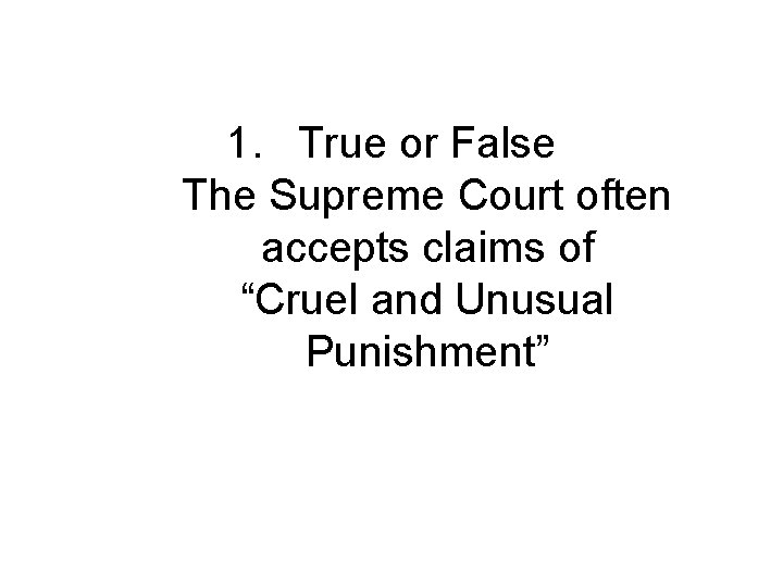 1. True or False The Supreme Court often accepts claims of “Cruel and Unusual
