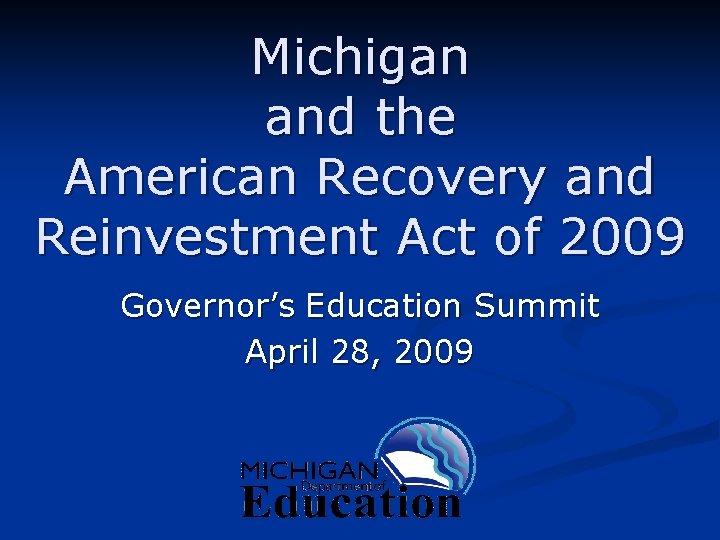 Michigan and the American Recovery and Reinvestment Act of 2009 Governor’s Education Summit April