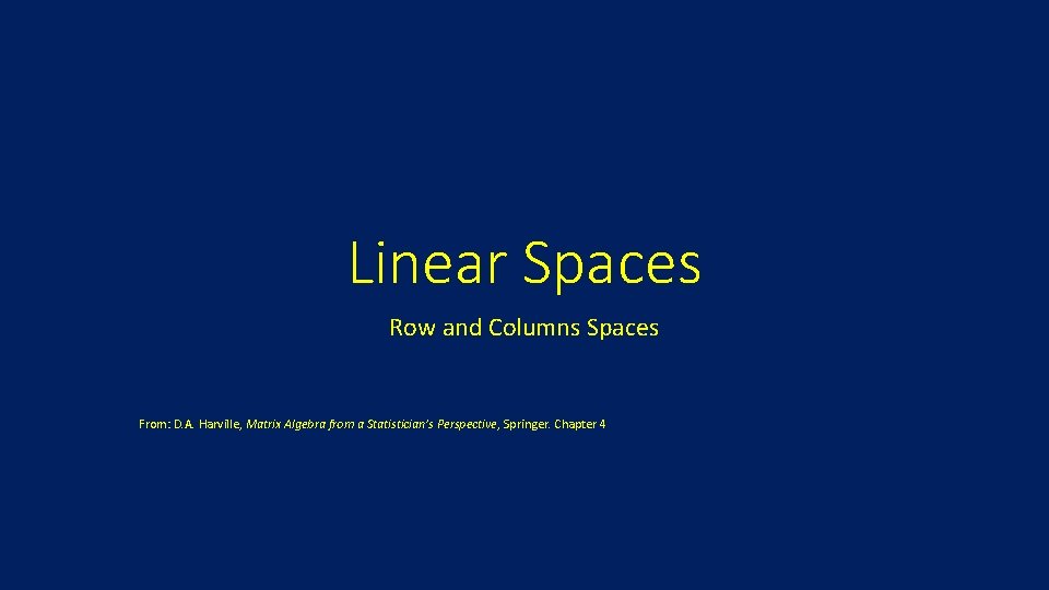 Linear Spaces Row and Columns Spaces From: D. A. Harville, Matrix Algebra from a