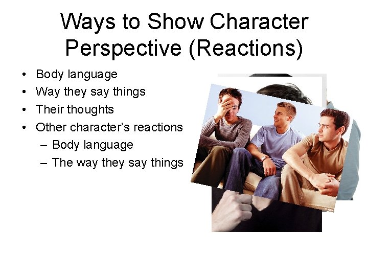 Ways to Show Character Perspective (Reactions) • • Body language Way they say things