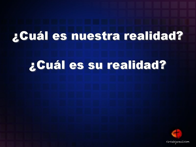 ¿Cuál es nuestra realidad? ¿Cuál es su realidad? 