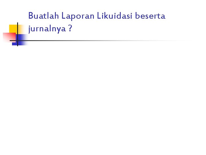 Buatlah Laporan Likuidasi beserta jurnalnya ? 