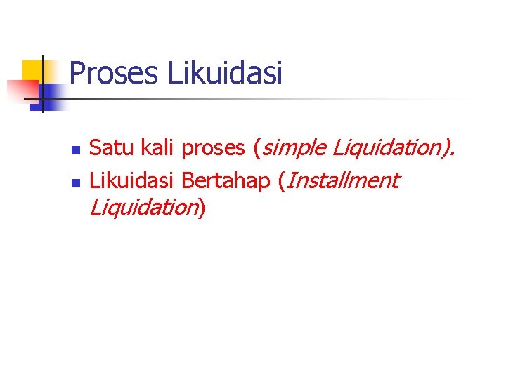 Proses Likuidasi n n Satu kali proses (simple Liquidation). Likuidasi Bertahap (Installment Liquidation) 