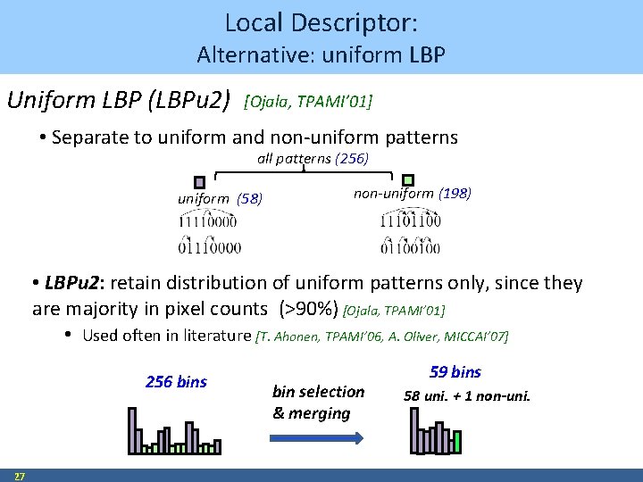 Local Descriptor: Alternative: uniform LBP Uniform LBP (LBPu 2) [Ojala, TPAMI’ 01] • Separate