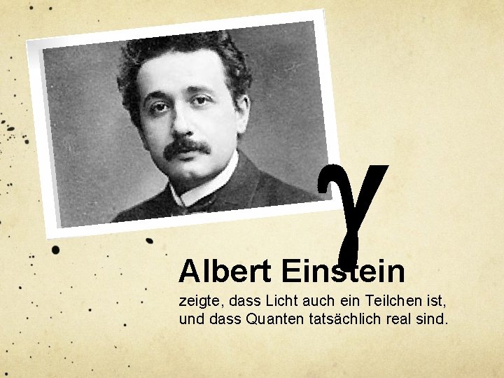 g Albert Einstein zeigte, dass Licht auch ein Teilchen ist, und dass Quanten tatsächlich