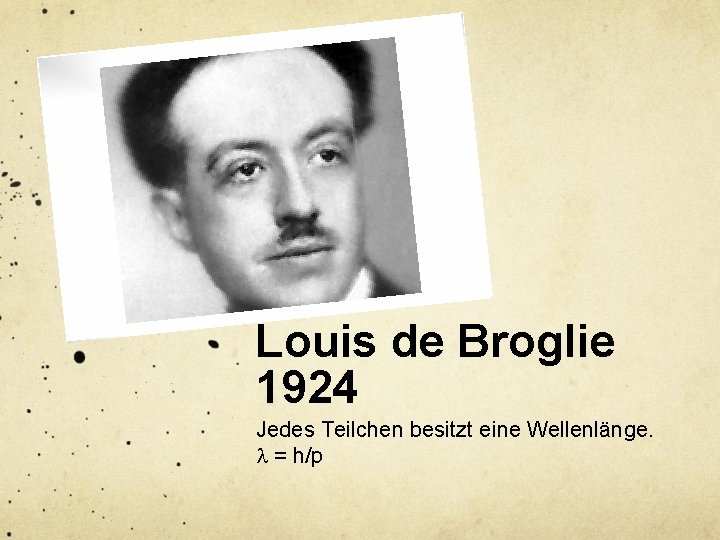 Louis de Broglie 1924 Jedes Teilchen besitzt eine Wellenlänge. l = h/p 