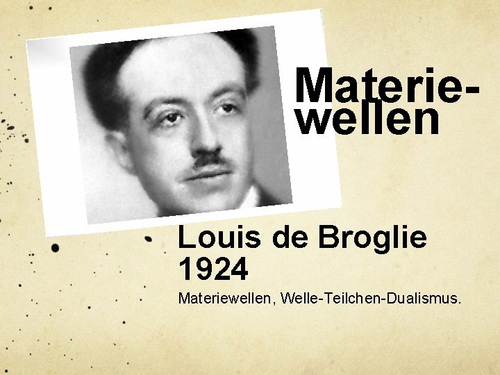 Materiewellen Louis de Broglie 1924 Materiewellen, Welle-Teilchen-Dualismus. 