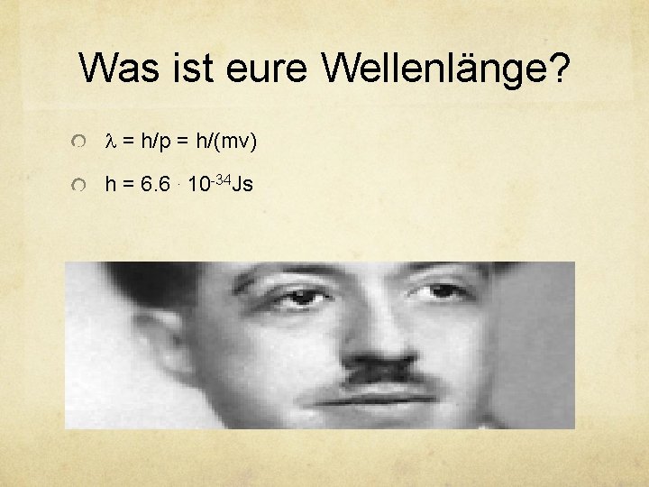 Was ist eure Wellenlänge? l = h/p = h/(mv) h = 6. 6. 10