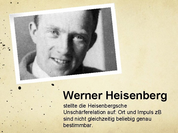 Werner Heisenberg stellte die Heisenbergsche Unschärferelation auf: Ort und Impuls z. B sind nicht