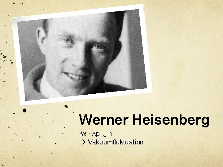 Werner Heisenberg Dx. Dp ~ h Vakuumfluktuation 