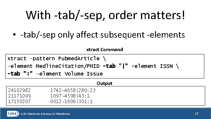 With -tab/-sep, order matters! • -tab/-sep only affect subsequent -elements xtract Command xtract –pattern