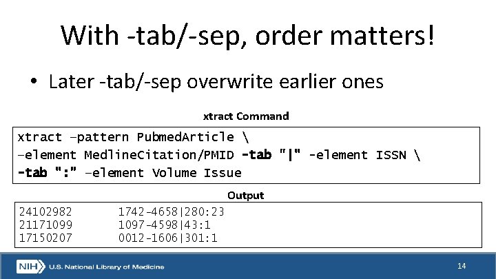 With -tab/-sep, order matters! • Later -tab/-sep overwrite earlier ones xtract Command xtract –pattern