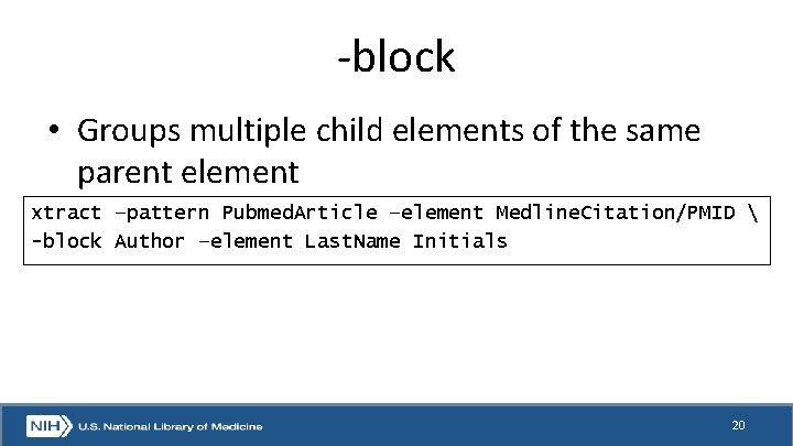 -block • Groups multiple child elements of the same parent element xtract –pattern Pubmed.