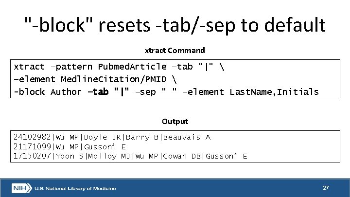 "-block" resets -tab/-sep to default xtract Command xtract –pattern Pubmed. Article –tab "|" 