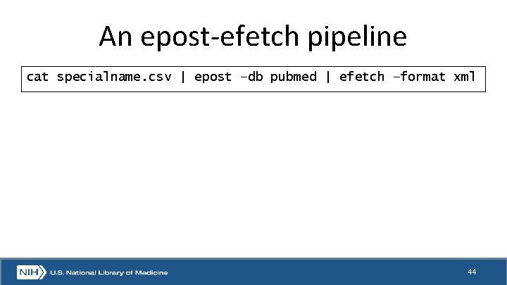 An epost-efetch pipeline cat specialname. csv | epost –db pubmed | efetch –format xml