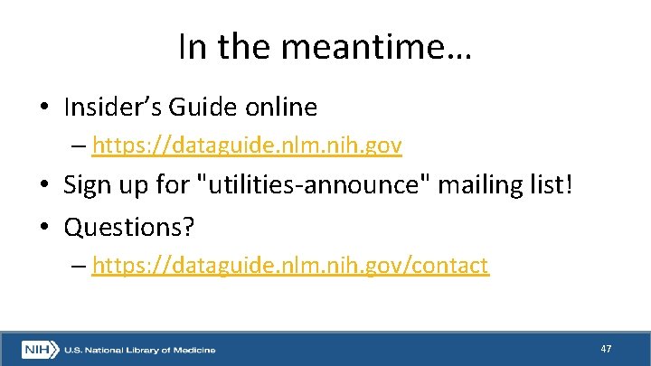 In the meantime… • Insider’s Guide online – https: //dataguide. nlm. nih. gov •