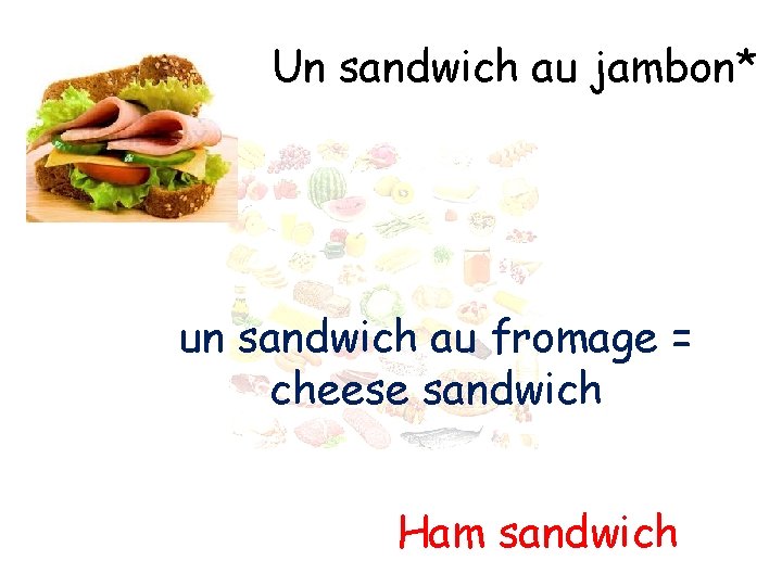 Un sandwich au jambon* un sandwich au fromage = cheese sandwich Ham sandwich 