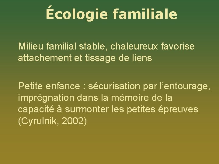 Écologie familiale Milieu familial stable, chaleureux favorise attachement et tissage de liens Petite enfance