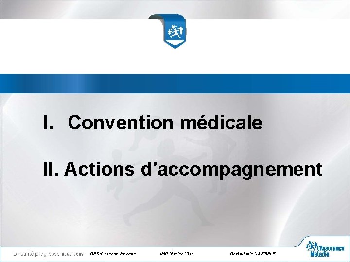I. Convention médicale II. Actions d'accompagnement DRSM Alsace-Moselle IMG février 2014 Dr Nathalie NAEGELE