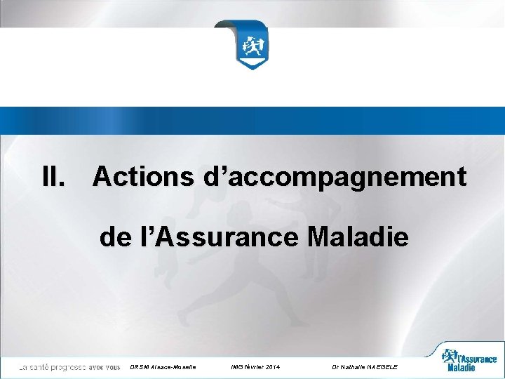 II. Actions d’accompagnement de l’Assurance Maladie DRSM Alsace-Moselle IMG février 2014 Dr Nathalie NAEGELE