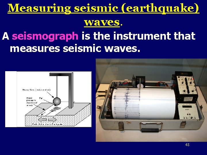 Measuring seismic (earthquake) waves. A seismograph is the instrument that measures seismic waves. 48