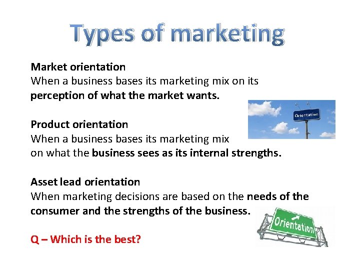 Types of marketing Market orientation When a business bases its marketing mix on its