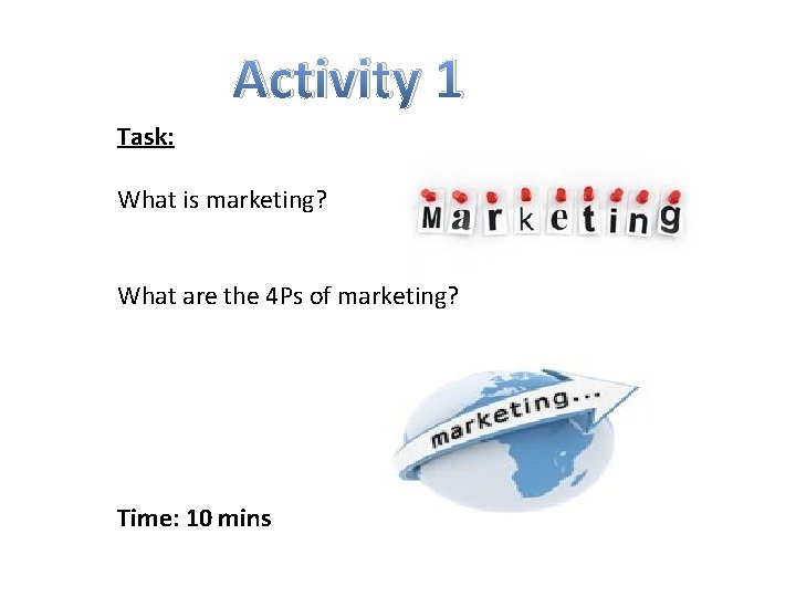Activity 1 Task: What is marketing? What are the 4 Ps of marketing? Time: