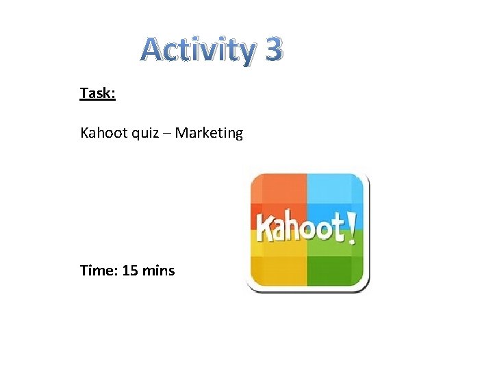 Activity 3 Task: Kahoot quiz – Marketing Time: 15 mins 