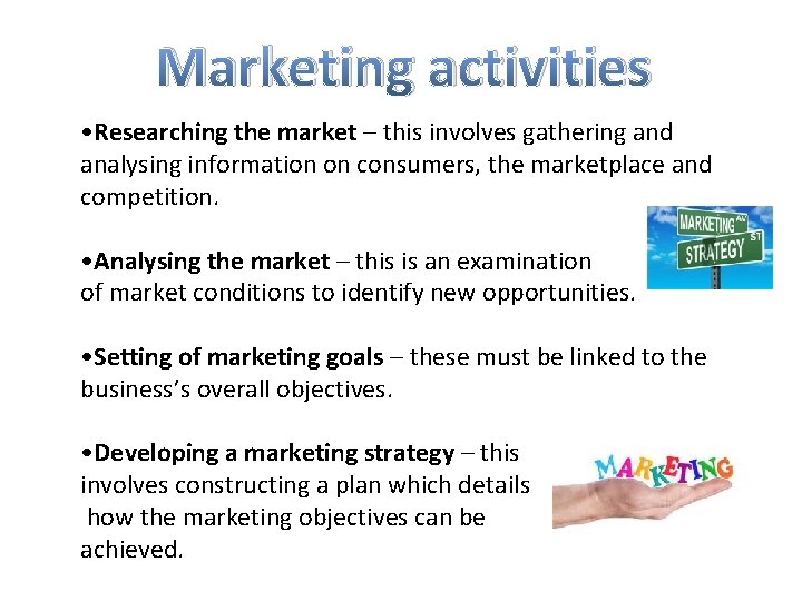 Marketing activities • Researching the market – this involves gathering and analysing information on