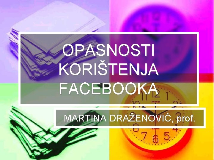 OPASNOSTI KORIŠTENJA FACEBOOKA MARTINA DRAŽENOVIĆ, prof. 