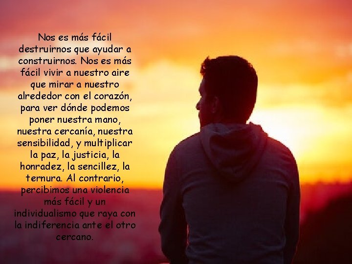 Nos es más fácil destruirnos que ayudar a construirnos. Nos es más fácil vivir