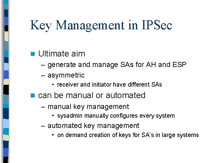 Key Management in IPSec n Ultimate aim – generate and manage SAs for AH