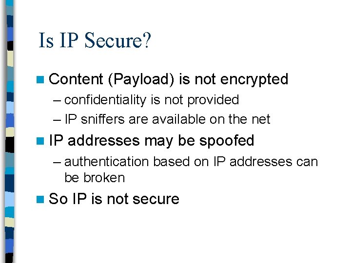 Is IP Secure? n Content (Payload) is not encrypted – confidentiality is not provided