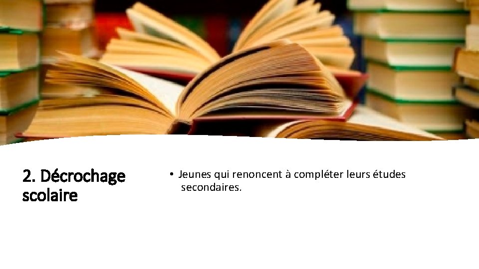 2. Décrochage scolaire • Jeunes qui renoncent à compléter leurs études secondaires. 