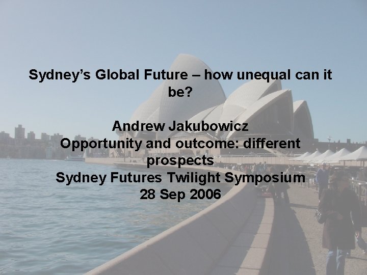 Sydney’s Global Future – how unequal can it be? Andrew Jakubowicz Opportunity and outcome: