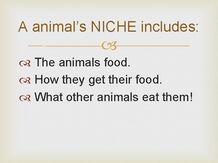 A animal’s NICHE includes: The animals food. How they get their food. What other