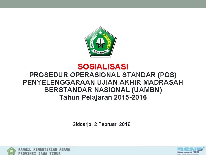 SOSIALISASI PROSEDUR OPERASIONAL STANDAR (POS) PENYELENGGARAAN UJIAN AKHIR MADRASAH BERSTANDAR NASIONAL (UAMBN) Tahun Pelajaran