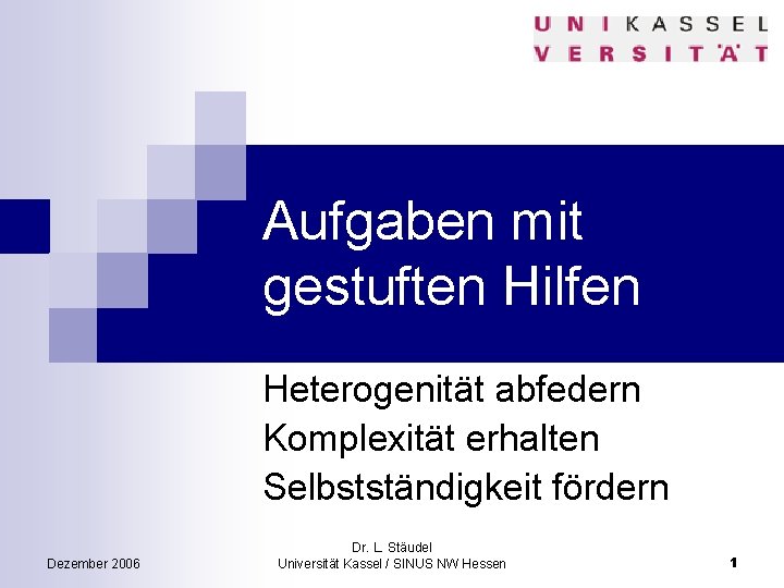 Aufgaben mit gestuften Hilfen Heterogenität abfedern Komplexität erhalten Selbstständigkeit fördern Dezember 2006 Dr. L.