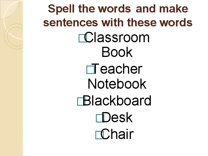 Spell the words and make sentences with these words �Classroom Book �Teacher Notebook �Blackboard