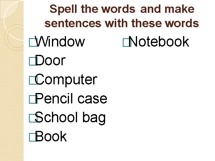 Spell the words and make sentences with these words �Window �Door �Computer �Pencil case