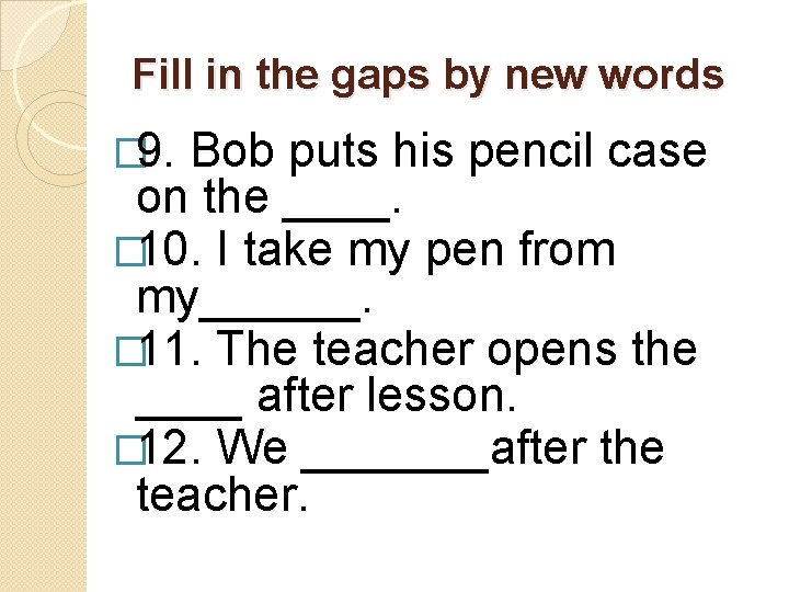 Fill in the gaps by new words � 9. Bob puts his pencil case