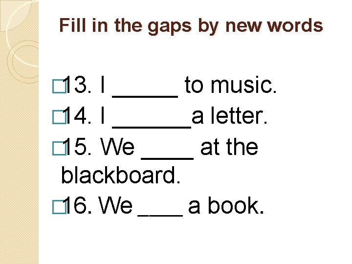 Fill in the gaps by new words � 13. I _____ to music. �